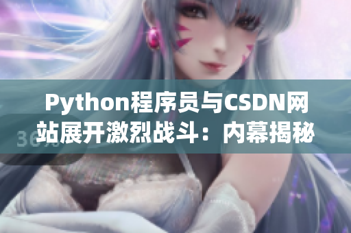 Python程序员与CSDN网站展开激烈战斗：内幕揭秘！