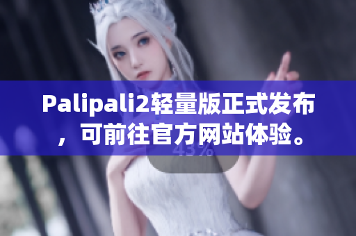 Palipali2轻量版正式发布，可前往官方网站体验。