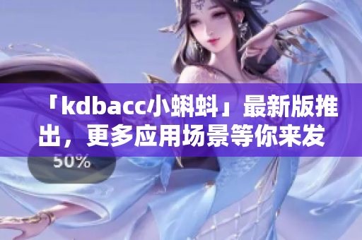 「kdbacc小蝌蚪」最新版推出，更多应用场景等你来发掘