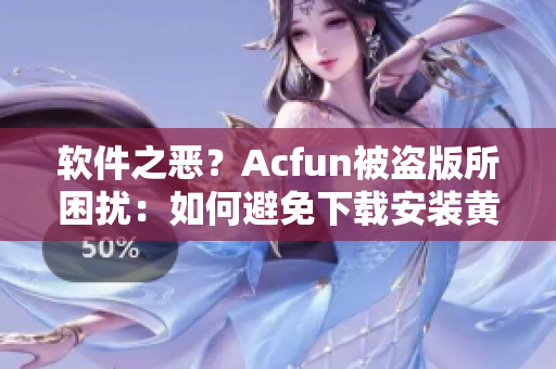 软件之恶？Acfun被盗版所困扰：如何避免下载安装黄化版APK？