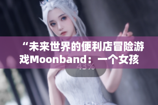 “未来世界的便利店冒险游戏Moonband：一个女孩的创业之路”