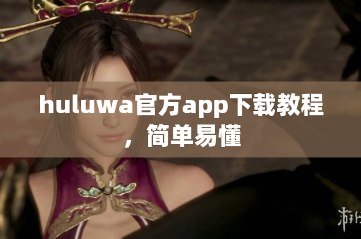 huluwa官方app下载教程，简单易懂