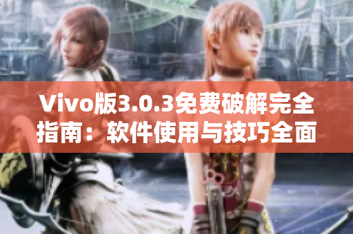 Vivo版3.0.3免费破解完全指南：软件使用与技巧全面解析