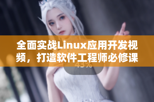 全面实战Linux应用开发视频，打造软件工程师必修课程