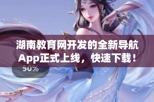 湖南教育网开发的全新导航App正式上线，快速下载！