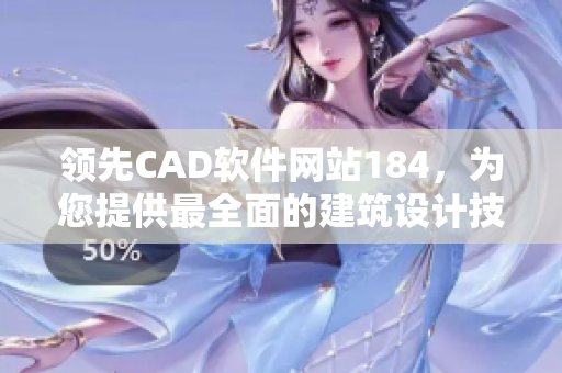 领先CAD软件网站184，为您提供最全面的建筑设计技能和优秀软件深度评测