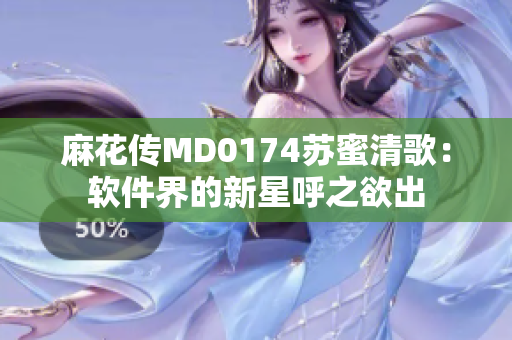 麻花传MD0174苏蜜清歌：软件界的新星呼之欲出