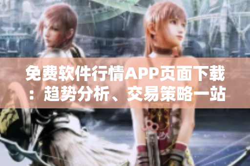 免费软件行情APP页面下载：趋势分析、交易策略一站式解决！