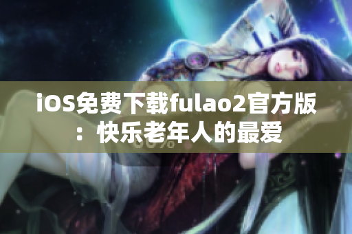 iOS免费下载fulao2官方版：快乐老年人的最爱