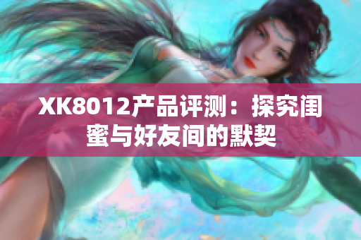 XK8012产品评测：探究闺蜜与好友间的默契