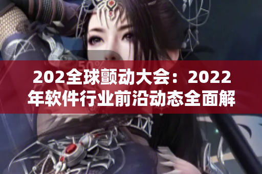 202全球颤动大会：2022年软件行业前沿动态全面解析