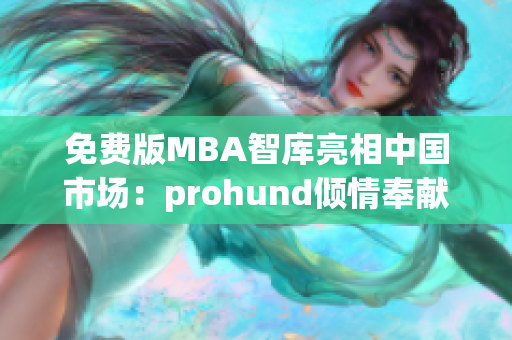 免费版MBA智库亮相中国市场：prohund倾情奉献最新网络软件评测