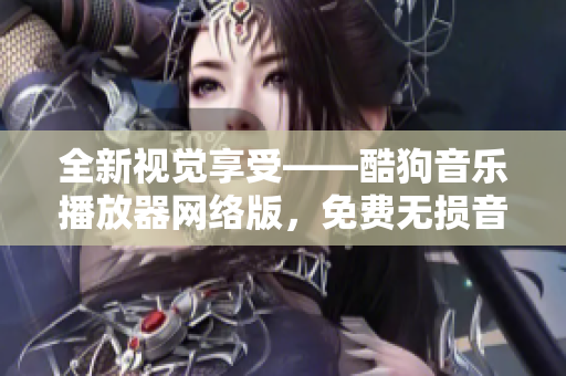 全新视觉享受——酷狗音乐播放器网络版，免费无损音质畅快体验