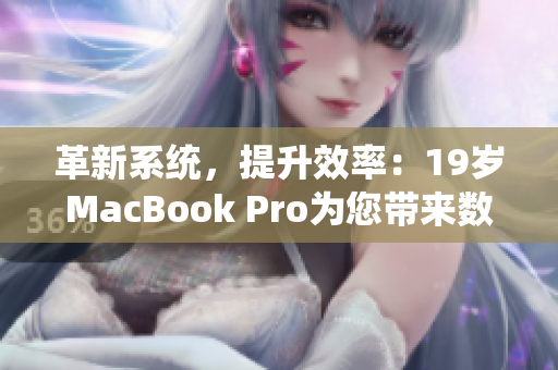 革新系统，提升效率：19岁MacBook Pro为您带来数码世界的无限可能