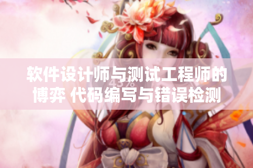 软件设计师与测试工程师的博弈 代码编写与错误检测