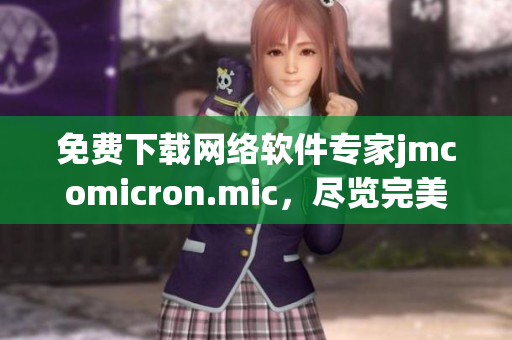 免费下载网络软件专家jmcomicron.mic，尽览完美功能与实用性