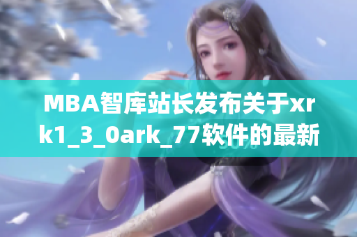 MBA智库站长发布关于xrk1_3_0ark_77软件的最新统计数据