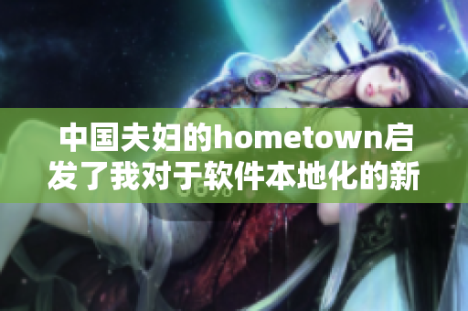 中国夫妇的hometown启发了我对于软件本地化的新认识！