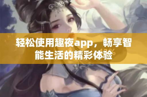 轻松使用趣夜app，畅享智能生活的精彩体验