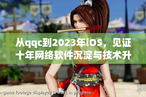 从qqc到2023年iOS，见证十年网络软件沉淀与技术升级