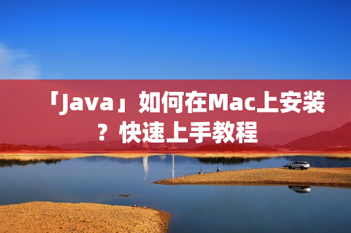 「Java」如何在Mac上安装？快速上手教程