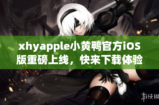 xhyapple小黄鸭官方iOS版重磅上线，快来下载体验！