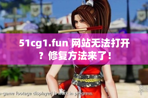 51cg1.fun 网站无法打开？修复方法来了！