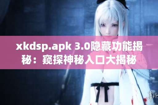 xkdsp.apk 3.0隐藏功能揭秘：窥探神秘入口大揭秘