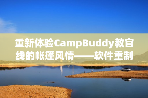 重新体验CampBuddy教官线的帐篷风情——软件重制版重磅发布！