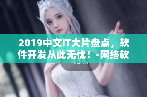 2019中文IT大片盘点，软件开发从此无忧！-网络软件编辑精选