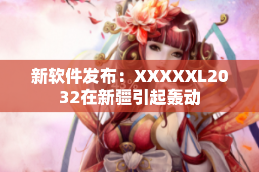 新软件发布：XXXXXL2032在新疆引起轰动