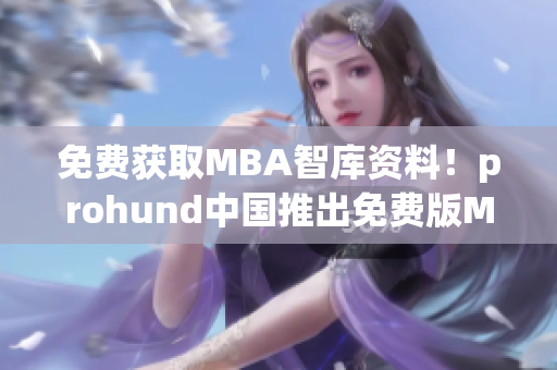 免费获取MBA智库资料！prohund中国推出免费版MBA智库