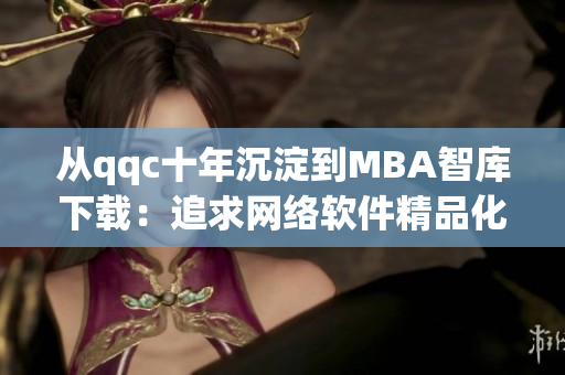 从qqc十年沉淀到MBA智库下载：追求网络软件精品化