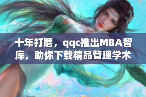 十年打磨，qqc推出MBA智库，助你下载精品管理学术研究