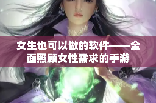 女生也可以做的软件——全面照顾女性需求的手游