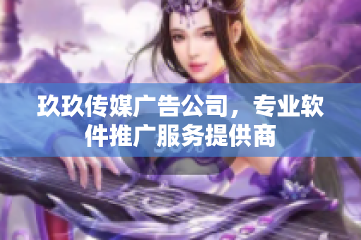 玖玖传媒广告公司，专业软件推广服务提供商