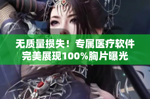 无质量损失！专属医疗软件完美展现100%胸片曝光