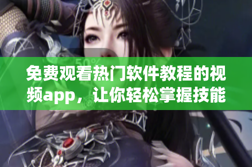 免费观看热门软件教程的视频app，让你轻松掌握技能！