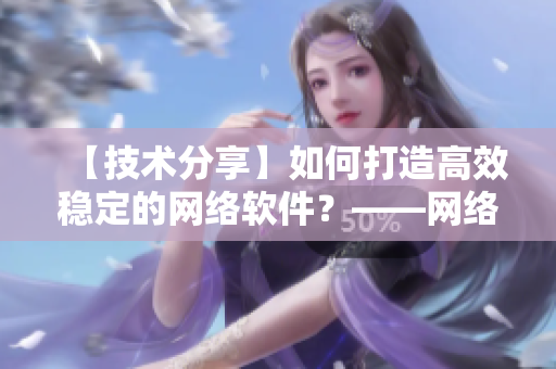 【技术分享】如何打造高效稳定的网络软件？——网络软件编写经验分享