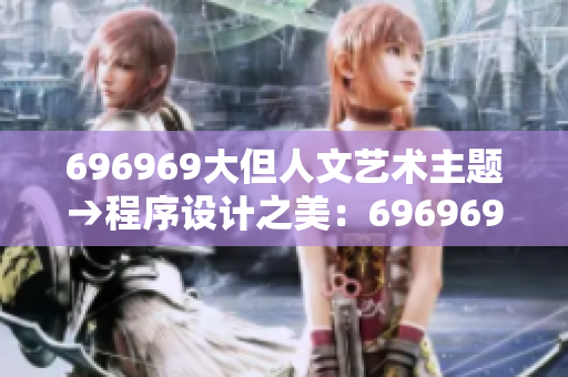 696969大但人文艺术主题→程序设计之美：696969大但充满人文韵味