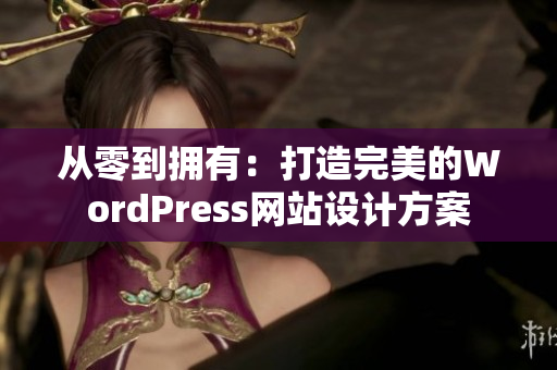 从零到拥有：打造完美的WordPress网站设计方案