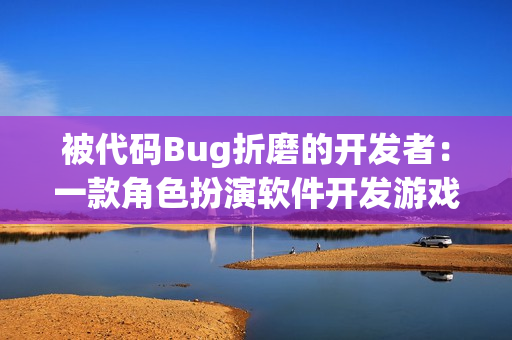 被代码Bug折磨的开发者：一款角色扮演软件开发游戏