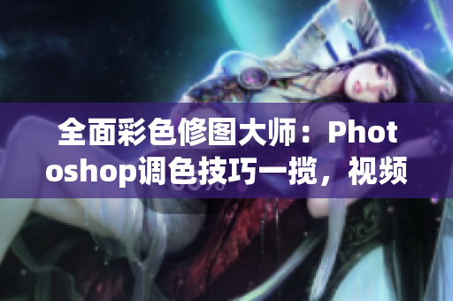 全面彩色修图大师：Photoshop调色技巧一揽，视频教程全收录