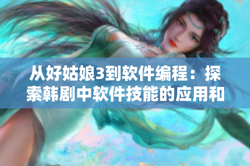 从好姑娘3到软件编程：探索韩剧中软件技能的应用和创造力