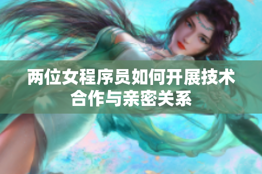 两位女程序员如何开展技术合作与亲密关系