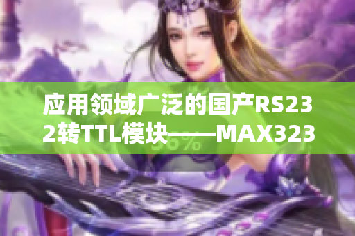 应用领域广泛的国产RS232转TTL模块——MAX3232