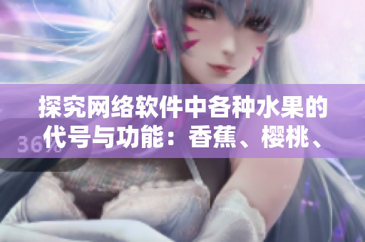 探究网络软件中各种水果的代号与功能：香蕉、樱桃、水蜜桃、猕猴桃、菠萝
