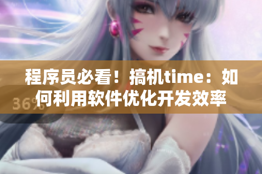 程序员必看！搞机time：如何利用软件优化开发效率