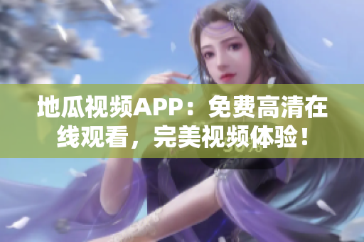 地瓜视频APP：免费高清在线观看，完美视频体验！