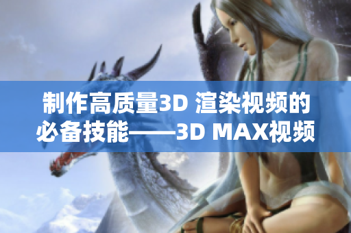 制作高质量3D 渲染视频的必备技能——3D MAX视频成品完美教程